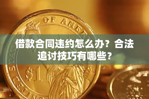 北京借款合同违约怎么办？合法追讨技巧有哪些？