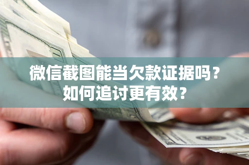 北京微信截图能当欠款证据吗？如何追讨更有效？