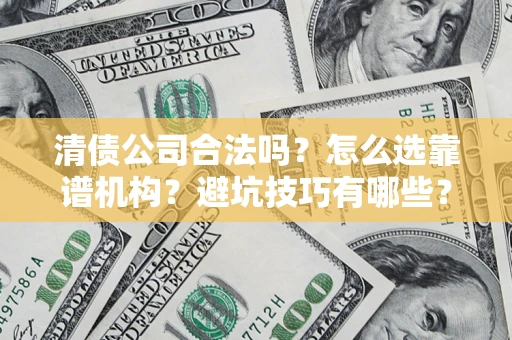 北京清债公司合法吗？怎么选靠谱机构？避坑技巧有哪些？