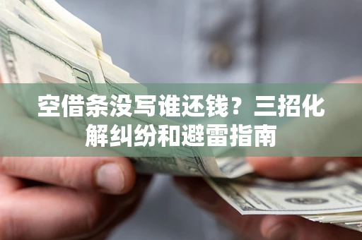 北京空借条没写谁还钱？三招化解纠纷和避雷指南