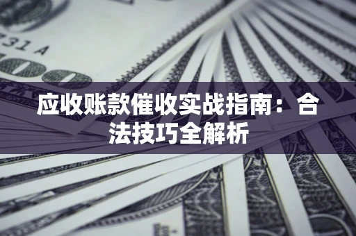 北京应收账款催收实战指南：合法技巧全解析