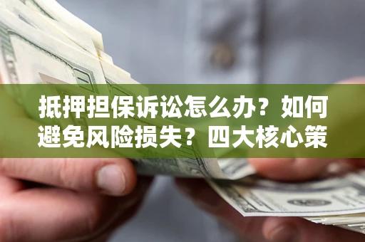 北京抵押担保诉讼怎么办？如何避免风险损失？四大核心策略全解读