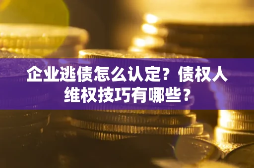 北京企业逃债怎么认定？债权人维权技巧有哪些？