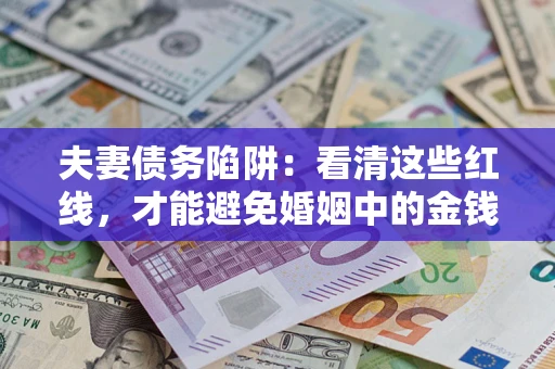 北京夫妻债务陷阱：看清这些红线，才能避免婚姻中的金钱危机