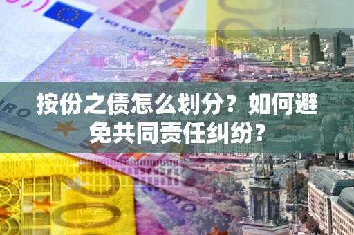 北京按份之债怎么划分？如何避免共同责任纠纷？