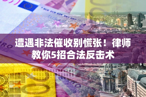 北京遭遇非法催收别慌张！律师教你5招合法反击术