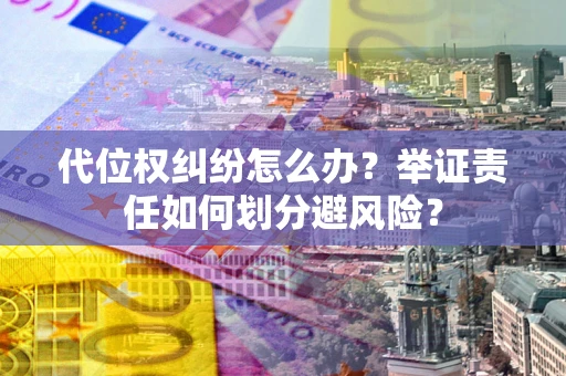 北京代位权纠纷怎么办？举证责任如何划分避风险？
