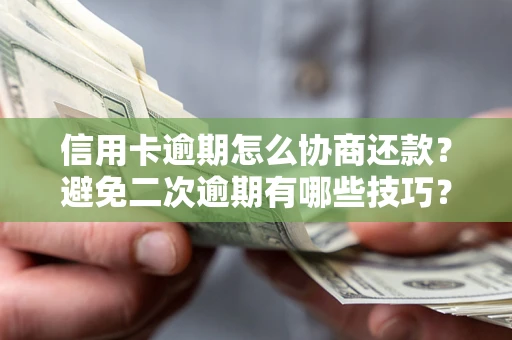 北京信用卡逾期怎么协商还款？避免二次逾期有哪些技巧？