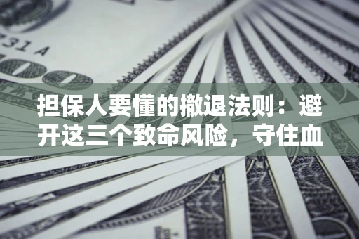 北京担保人要懂的撤退法则：避开这三个致命风险，守住血汗钱