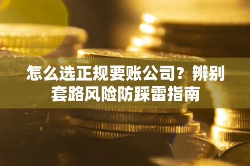 北京怎么选正规要账公司？辨别套路风险防踩雷指南