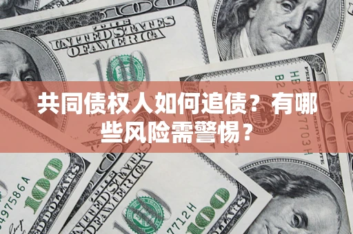 北京共同债权人如何追债？有哪些风险需警惕？