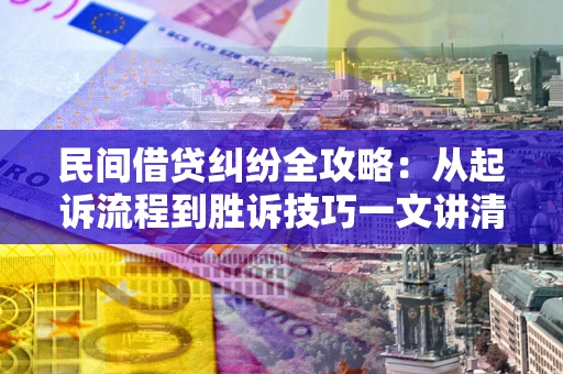 北京民间借贷纠纷全攻略：从起诉流程到胜诉技巧一文讲清