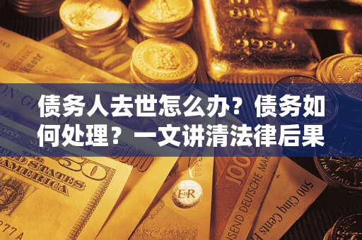 北京债务人去世怎么办？债务如何处理？一文讲清法律后果