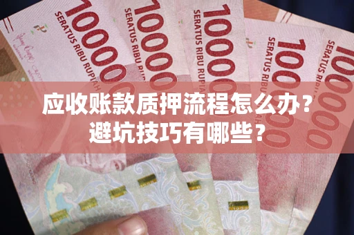 北京应收账款质押流程怎么办？避坑技巧有哪些？