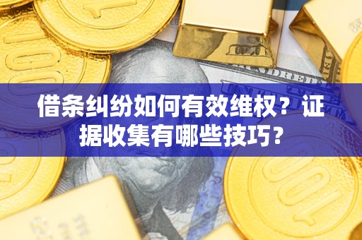 北京借条纠纷如何有效维权？证据收集有哪些技巧？
