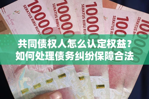 北京共同债权人怎么认定权益？如何处理债务纠纷保障合法权益？