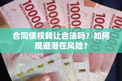 北京合同债权转让合法吗？如何规避潜在风险？