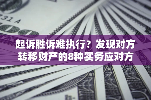 北京起诉胜诉难执行？发现对方转移财产的8种实务应对方案