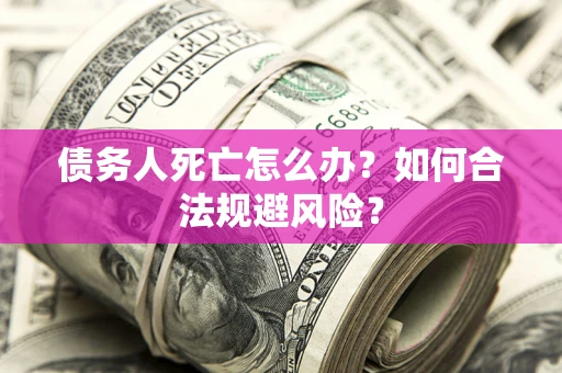 北京债务人死亡怎么办？如何合法规避风险？