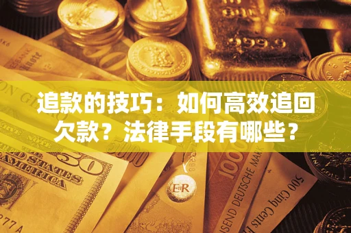 北京追款的技巧：如何高效追回欠款？法律手段有哪些？