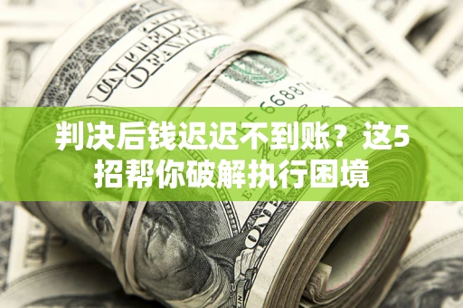 北京判决后钱迟迟不到账？这5招帮你破解执行困境