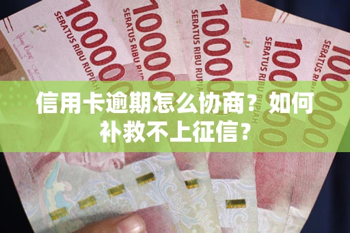北京信用卡逾期怎么协商？如何补救不上征信？