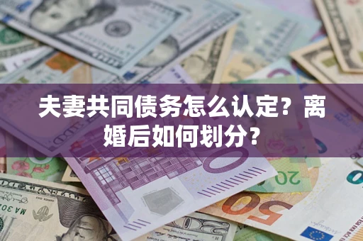 北京夫妻共同债务怎么认定？离婚后如何划分？