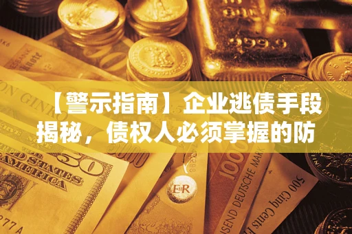 北京【警示指南】企业逃债手段揭秘，债权人必须掌握的防坑宝典
