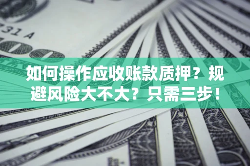 北京如何操作应收账款质押？规避风险大不大？只需三步！