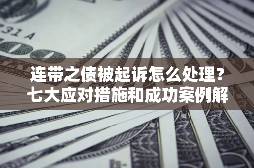 北京连带之债被起诉怎么处理？七大应对措施和成功案例解析