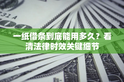 北京一纸借条到底能用多久？看清法律时效关键细节