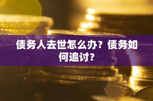 北京债务人去世怎么办？债务如何追讨？