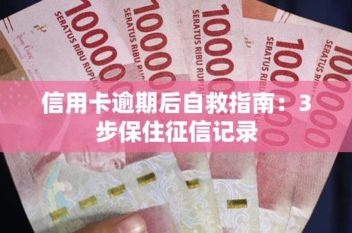 北京信用卡逾期后自救指南：3步保住征信记录