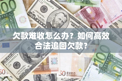 北京欠款难收怎么办？如何高效合法追回欠款？