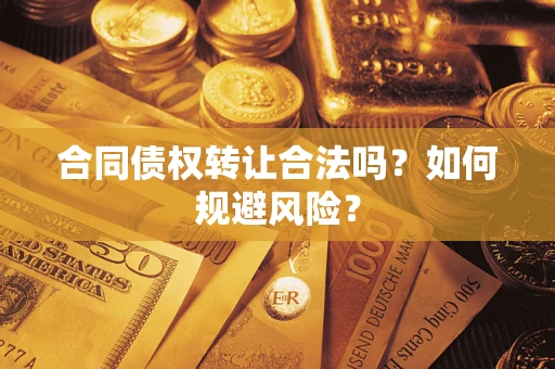 北京合同债权转让合法吗?如何规避风险? 北京合同债权转让合法吗?如何规避风险?