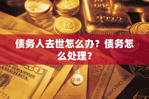 北京债务人去世怎么办？债务怎么处理？