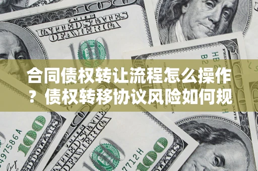 北京合同债权转让流程怎么操作？债权转移协议风险如何规避？