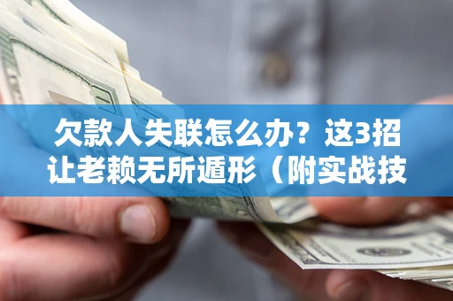 北京欠款人失联怎么办？这3招让老赖无所遁形（附实战技巧）