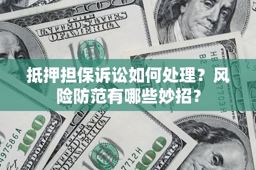 北京抵押担保诉讼如何处理？风险防范有哪些妙招？