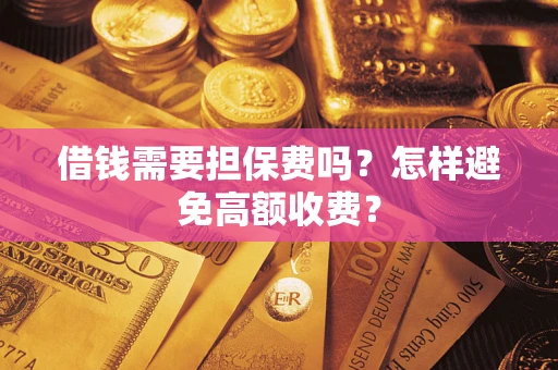 北京借钱需要担保费吗？怎样避免高额收费？