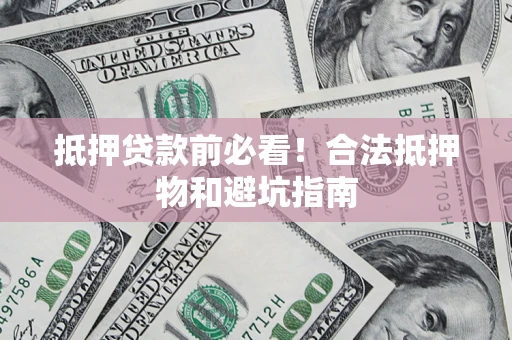 北京抵押贷款前必看！合法抵押物和避坑指南