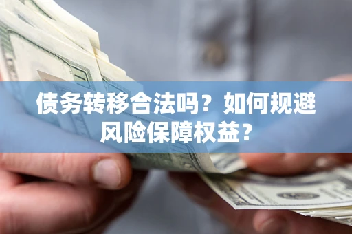 北京债务转移合法吗？如何规避风险保障权益？