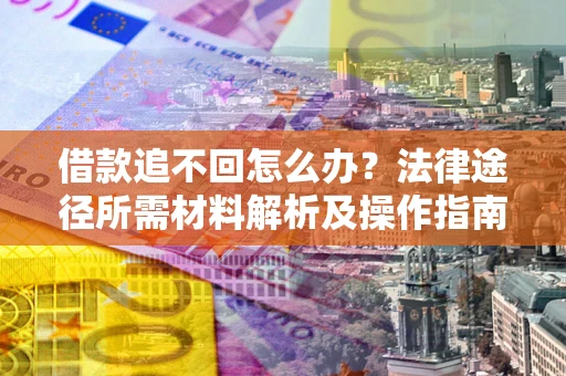 北京借款追不回怎么办?法律途径所需材料解析及操作指南 北京借款追不回怎么办?法律途径所需材料解析及操作指南