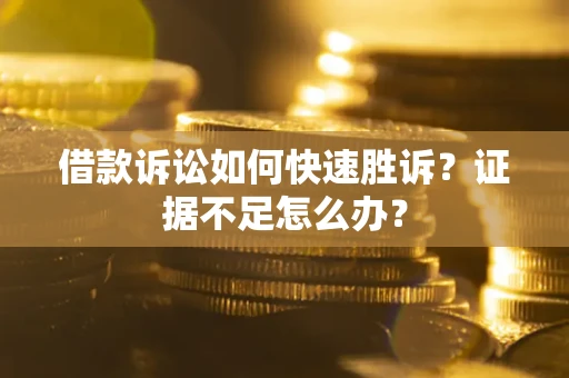 北京借款诉讼如何快速胜诉？证据不足怎么办？