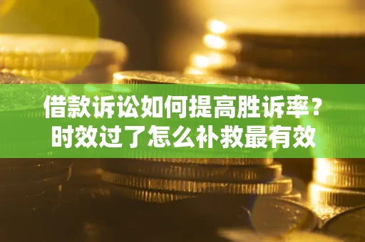 北京借款诉讼如何提高胜诉率？时效过了怎么补救最有效