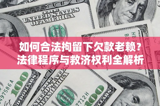 北京如何合法拘留下欠款老赖？法律程序与救济权利全解析