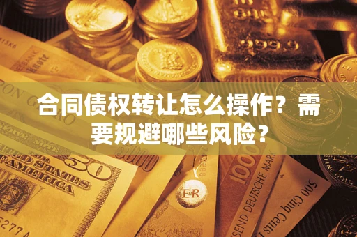 北京合同债权转让怎么操作？需要规避哪些风险？