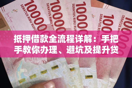 北京抵押借款全流程详解：手把手教你办理、避坑及提升贷款额度