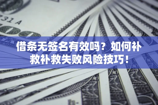 北京借条无签名有效吗？如何补救补救失败风险技巧！