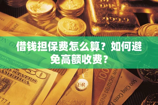 北京借钱担保费怎么算？如何避免高额收费？